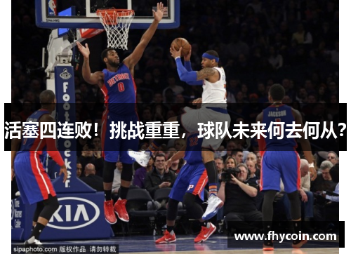 活塞四连败！挑战重重，球队未来何去何从？